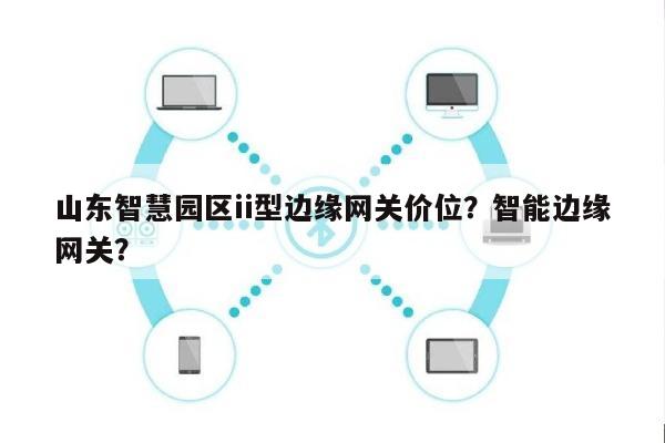 山东智慧园区ii型边缘网关价位？智能边缘网关？-第1张图片