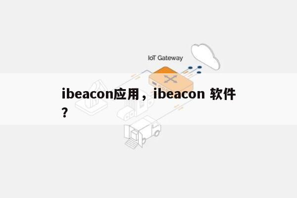 ibeacon应用，ibeacon 软件？-第1张图片