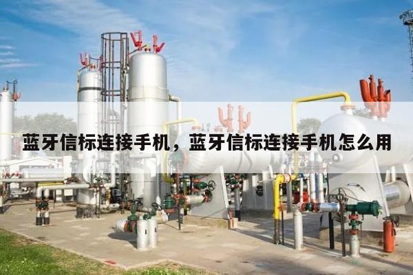 蓝牙信标连接手机，蓝牙信标连接手机怎么用-第1张图片