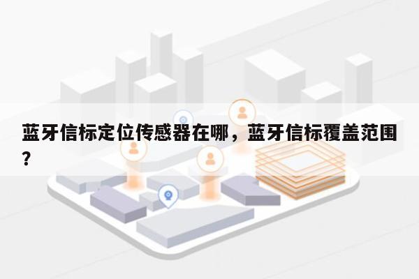 蓝牙信标定位传感器在哪，蓝牙信标覆盖范围？-第1张图片