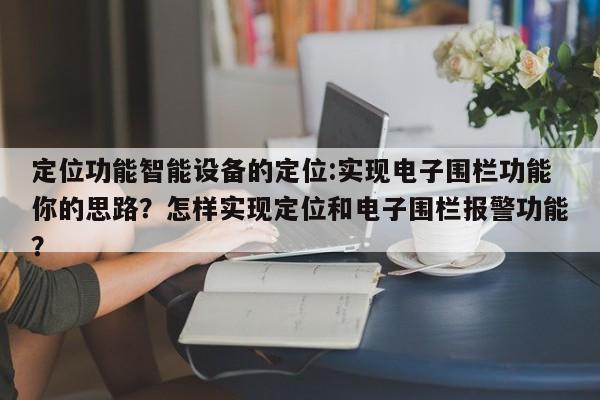 定位功能智能设备的定位:实现电子围栏功能你的思路？怎样实现定位和电子围栏报警功能？-第1张图片