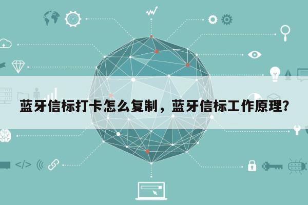 蓝牙信标打卡怎么复制，蓝牙信标工作原理？-第1张图片