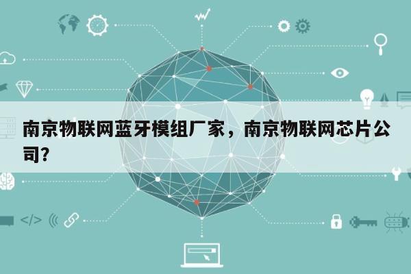 南京物联网蓝牙模组厂家，南京物联网芯片公司？-第1张图片