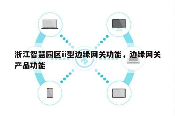 浙江智慧园区ii型边缘网关功能，边缘网关产品功能-第1张图片