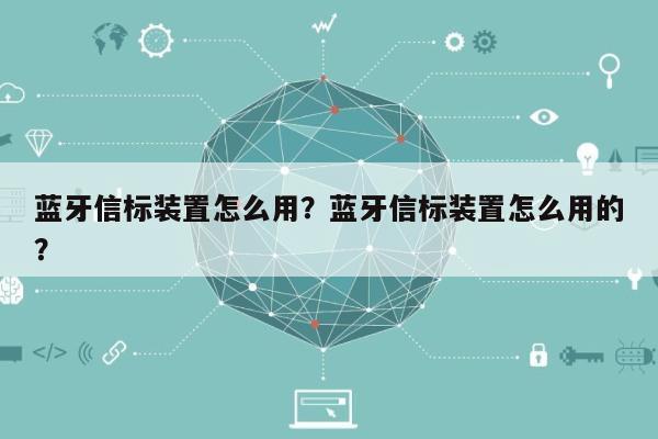 蓝牙信标装置怎么用？蓝牙信标装置怎么用的？-第1张图片