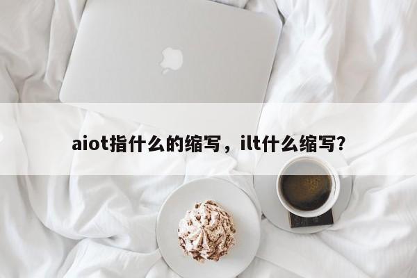 aiot指什么的缩写，ilt什么缩写？-第1张图片