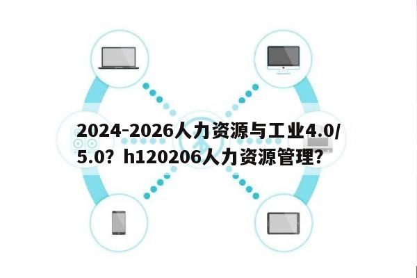 2024-2026人力资源与工业4.0/5.0？h120206人力资源管理？-第1张图片