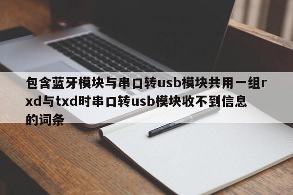 包含蓝牙模块与串口转usb模块共用一组rxd与txd时串口转usb模块收不到信息的词条-第1张图片
