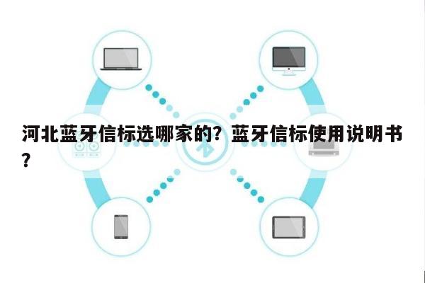 河北蓝牙信标选哪家的?蓝牙信标使用说明书?-第1张图片 河北蓝牙信标选哪家的?蓝牙信标使用说明书?-第1张图片