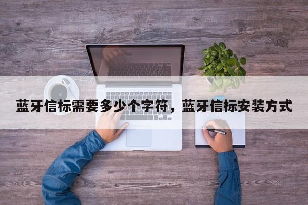 蓝牙信标需要多少个字符，蓝牙信标安装方式-第1张图片