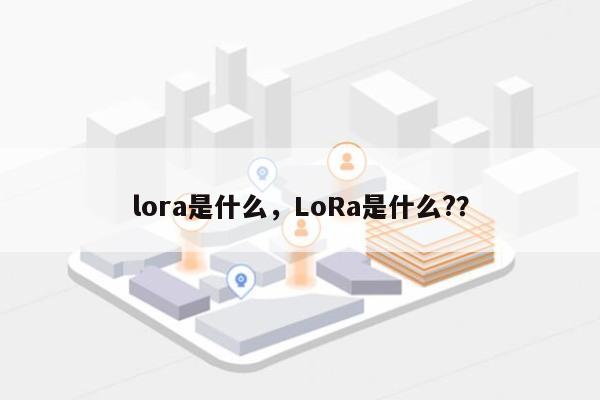 lora是什么，LoRa是什么?？-第1张图片