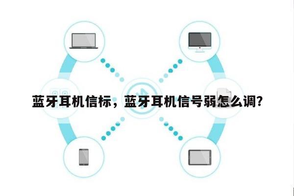 蓝牙耳机信标，蓝牙耳机信号弱怎么调？-第1张图片