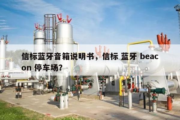 信标蓝牙音箱说明书，信标 蓝牙 beacon 停车场？-第1张图片