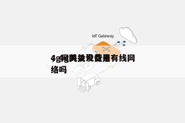 4g网关批发费用，4g网关设备是有线网络吗-第1张图片