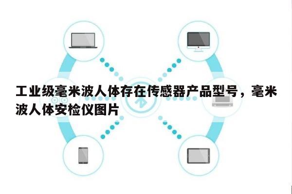 工业级毫米波人体存在传感器产品型号，毫米波人体安检仪图片-第1张图片