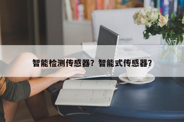 智能检测传感器？智能式传感器？-第1张图片