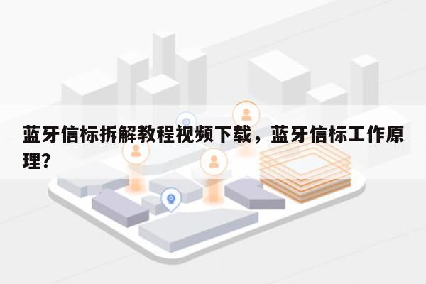 蓝牙信标拆解教程视频下载,蓝牙信标工作原理?-第1张图片 蓝牙信标拆解教程视频下载,蓝牙信标工作原理?-第1张图片