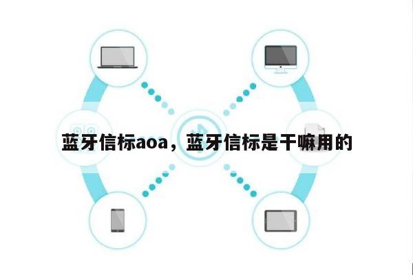 蓝牙信标aoa,蓝牙信标是干嘛用的-第1张图片 蓝牙信标aoa,蓝牙信标是干嘛用的-第1张图片