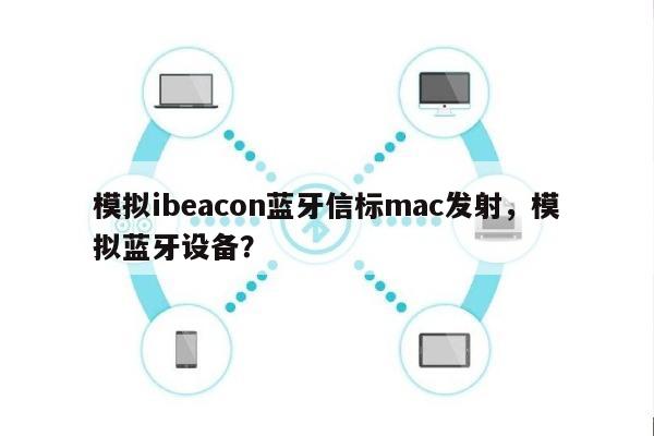 模拟ibeacon蓝牙信标mac发射，模拟蓝牙设备？-第1张图片