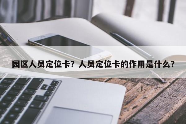 园区人员定位卡？人员定位卡的作用是什么？-第1张图片