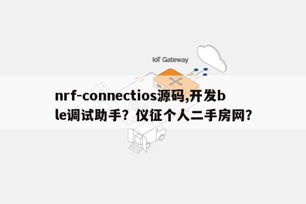 nrf-connectios源码,开发ble调试助手？仪征个人二手房网？-第1张图片