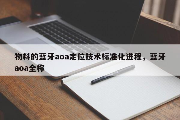 物料的蓝牙aoa定位技术标准化进程，蓝牙aoa全称-第1张图片