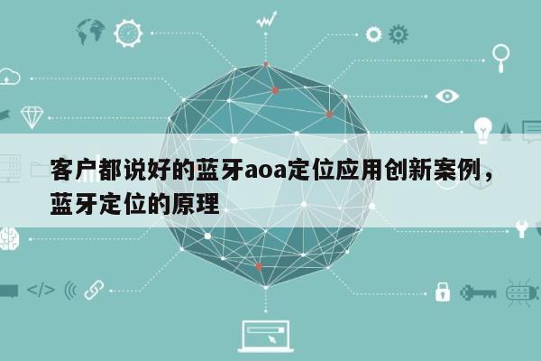 客户都说好的蓝牙aoa定位应用创新案例，蓝牙定位的原理-第1张图片