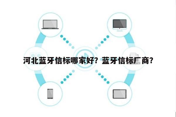 河北蓝牙信标哪家好？蓝牙信标厂商？-第1张图片