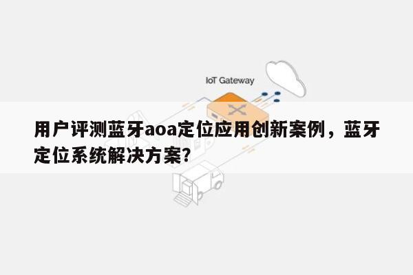 用户评测蓝牙aoa定位应用创新案例,蓝牙定位系统解决方案?-第1张图片 用户评测蓝牙aoa定位应用创新案例,蓝牙定位系统解决方案?-第1张图片