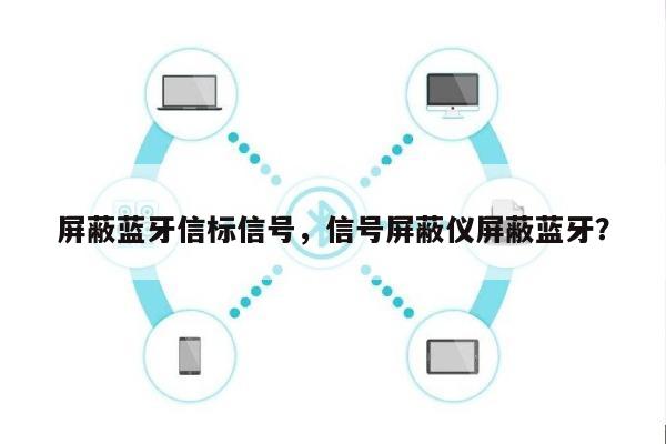 屏蔽蓝牙信标信号，信号屏蔽仪屏蔽蓝牙？-第1张图片