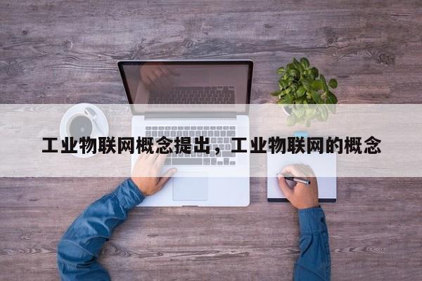 工业物联网概念提出，工业物联网的概念-第1张图片