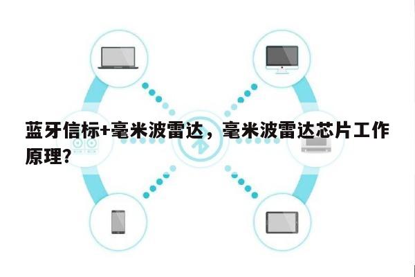 蓝牙信标+毫米波雷达，毫米波雷达芯片工作原理？-第1张图片