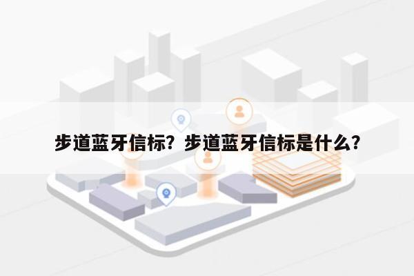步道蓝牙信标？步道蓝牙信标是什么？-第1张图片