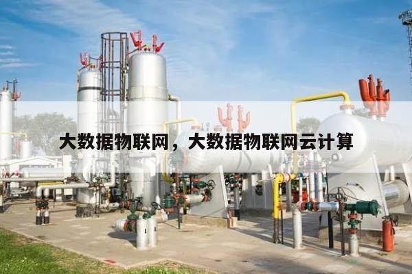 大数据物联网，大数据物联网云计算-第1张图片