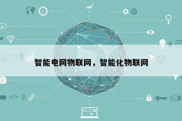智能电网物联网，智能化物联网-第1张图片