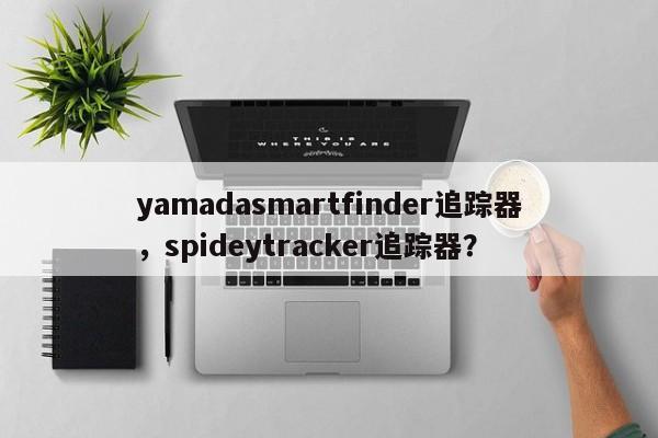 yamadasmartfinder追踪器，spideytracker追踪器？-第1张图片