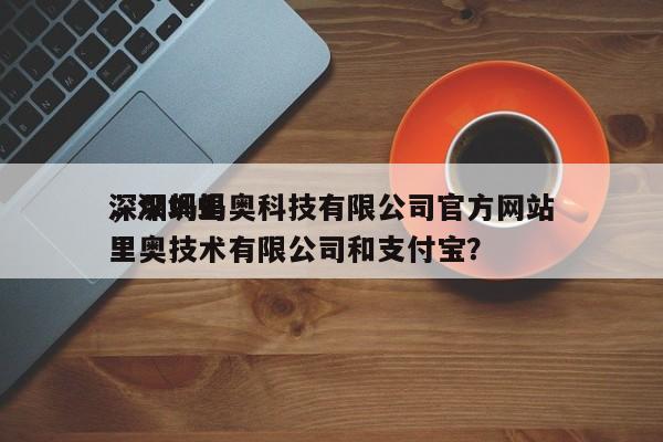 深圳蚂里奥科技有限公司官方网站，深圳蚂里奥技术有限公司和支付宝？-第1张图片