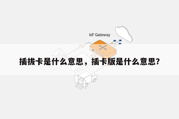 插拔卡是什么意思,插卡版是什么意思?-第1张图片 插拔卡是什么意思,插卡版是什么意思?-第1张图片
