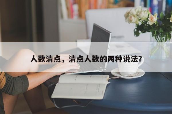 人数清点，清点人数的两种说法？-第1张图片