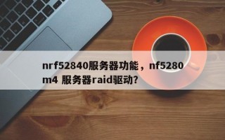 nrf52840服务器功能，nf5280m4 服务器raid驱动？