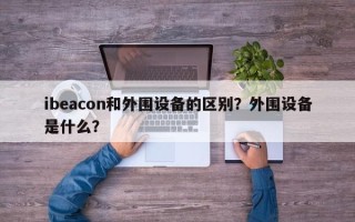 ibeacon和外围设备的区别？外围设备是什么？