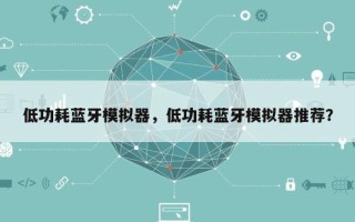 低功耗蓝牙模拟器，低功耗蓝牙模拟器推荐？