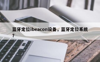 蓝牙定位ibeacon设备，蓝牙定位系统？