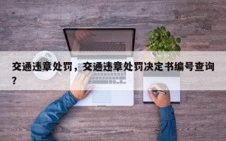 交通违章处罚，交通违章处罚决定书编号查询？