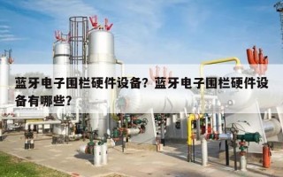 蓝牙电子围栏硬件设备？蓝牙电子围栏硬件设备有哪些？