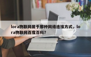 lora物联网属于那种网络连接方式，lora物联网百度百科？