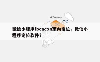 微信小程序ibeacon室内定位，微信小程序定位软件？