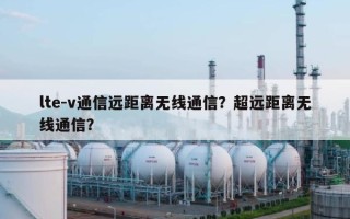 lte-v通信远距离无线通信？超远距离无线通信？