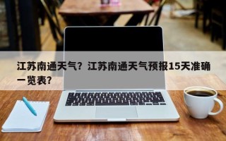 江苏南通天气？江苏南通天气预报15天准确一览表？