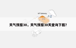 天气预报30，天气预报30天查询下载？